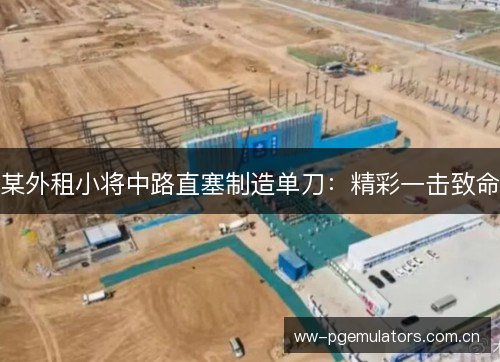 某外租小将中路直塞制造单刀：精彩一击致命