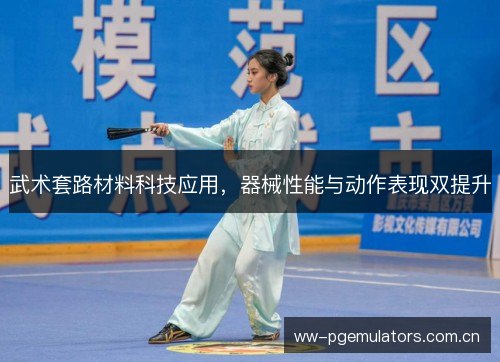 武术套路材料科技应用，器械性能与动作表现双提升